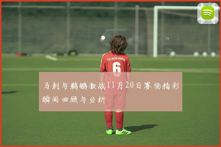 马刺与鹈鹕激战11月20日赛场精彩瞬间回顾与分析