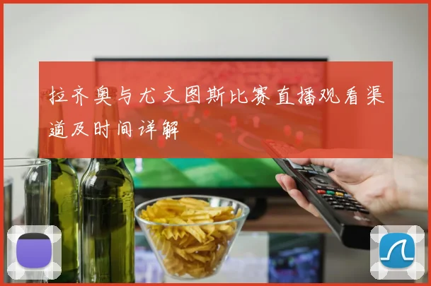 拉齐奥与尤文图斯比赛直播观看渠道及时间详解