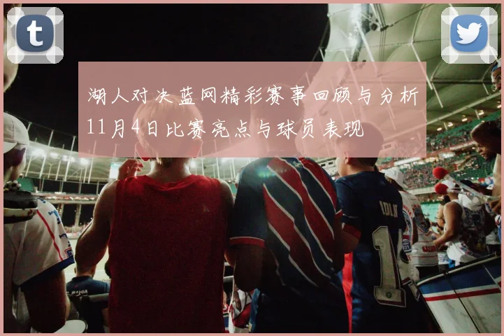 湖人对决蓝网精彩赛事回顾与分析11月4日比赛亮点与球员表现