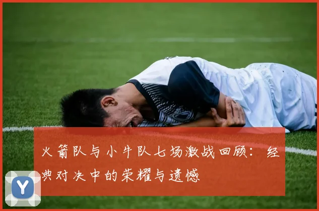火箭队与小牛队七场激战回顾：经典对决中的荣耀与遗憾