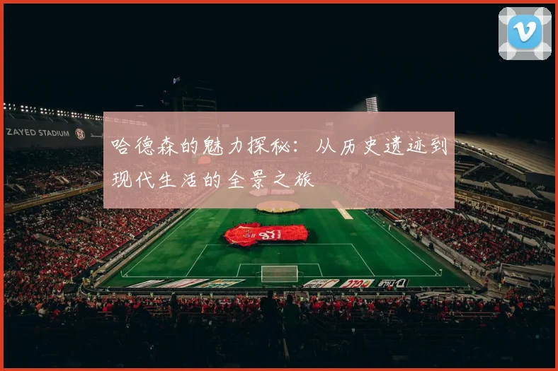 哈德森的魅力探秘：从历史遗迹到现代生活的全景之旅
