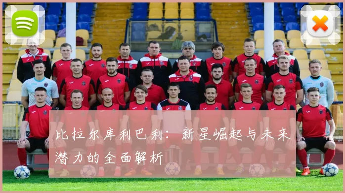 比拉尔库利巴利：新星崛起与未来潜力的全面解析