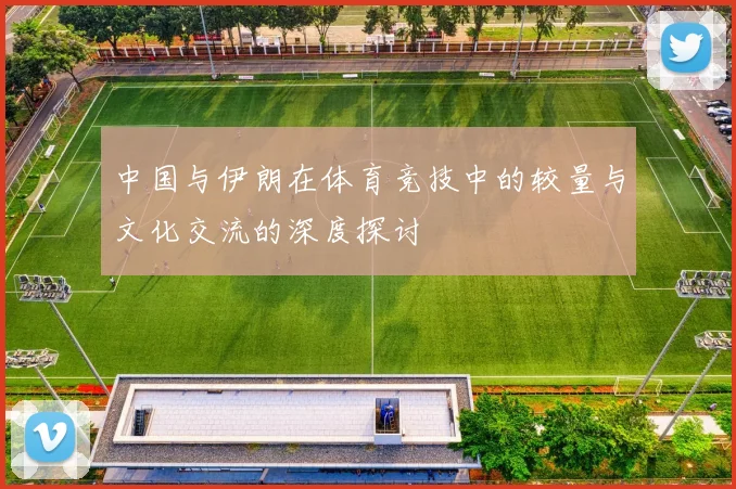 中国与伊朗在体育竞技中的较量与文化交流的深度探讨
